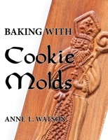 Baking with Cookie Molds: Secrets and Recipes for Making Amazing Handcrafted Cookies for Your Christmas, Holiday, Wedding, Tea, Party, Swap, Exchange, or Everyday Treat 1620356201 Book Cover