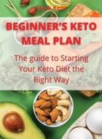 Beginner's Keto Meal Plan: The guide to Starting Your Keto Diet the Right Way 1802220097 Book Cover