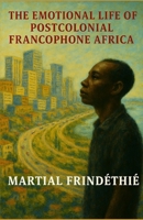 The Emotional Life of Postcolonial Francophone Africa B0GRNCN3KV Book Cover