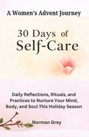 30 Days of Self-Care: A Women's Advent Journey: Daily Reflections, Rituals, and Practices to Nurture Your Mind, Body, and Soul This Holiday B0DQ7Y1Z77 Book Cover