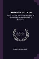 Extended Bond Tables: Giving Accurate Values To Eight Places Of Decimals, Or To The Nearest Cent On $1,000,000 1017410941 Book Cover