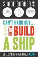 Can't Hang Out... Gotta Build a Ship: Unleashing Your Inner Nephi 1462110304 Book Cover