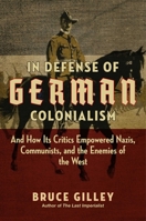 In Defense of German Colonialism: And How Its Critics Empowered Nazis, Communists, and the Enemies of the West 1684512379 Book Cover