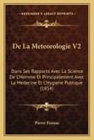 De La Meteorologie V2: Dans Ses Rapports Avec La Science De L'Homme Et Principalement Avec La Medecine Et L'Hygiene Publique (1854) 1167705084 Book Cover