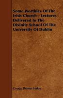 Some worthies of the Irish church; lectures delivered in the Divinity school of the University of Dublin 0548797781 Book Cover