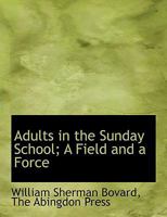 Adults in the Sunday School: A Field and a Force 1014980461 Book Cover
