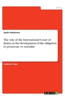 The role of the International Court of Justice in the development of the obligation to prosecute or extradite 3668846790 Book Cover
