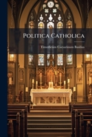 Politica Catholica: Das Ist Grosser Herren Und Potentaten Vortheile Von Dem Catholischen Glauben ... 1247527611 Book Cover