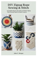 Diy Zigzag Rope Sewing & Stitch: A Complete step by step Guide to 20 Modern Zigzag Rope Sewing Projects & Stylish Creations B0FNDDSNXV Book Cover