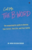 Call Me The B-Word: The Unapologetic Guide To Owning Your Career, Your Life, And Your Sanity 937164544X Book Cover