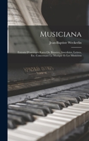 Musiciana: Extraits d'Ouvrages Rares Ou Bizarres, Anecdotes, Lettres, Etc. Concernant La Musique Et Les Musiciens 1019055669 Book Cover