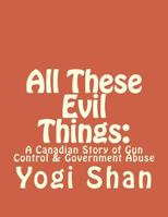 All These Evil Things:: A Canadian Story of Gun Control & Government Abuse 1979653046 Book Cover