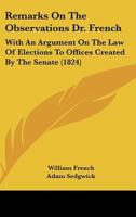 Remarks on the Observations Dr. French: With an Argument on the Law of Elections to Offices Created by the Senate 1437025692 Book Cover