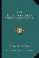 The Royal Wanderer, Or Secret Memoirs of Caroline 1144295041 Book Cover