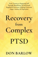 Recovery from Complex PTSD: From Trauma to Regaining Self Through Mindfulness & Emotional Regulation Exercises; Helping Overcome Anger, Anxiety & Depression 199030205X Book Cover