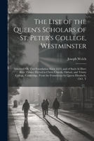 The List of the Queen's Scholars of St. Peter's College, Westminster: Admitted On That Foundation Since 1633; and of Such As Have Been Thence Elected ... the Foundation by Queen Elizabeth, 1561, T 1021891363 Book Cover