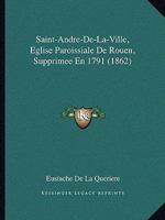 Saint-Andre-De-La-Ville, Eglise Paroissiale De Rouen, Supprimee En 1791 (1862) 1147968616 Book Cover
