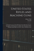 United States rifles and machine guns: a detailed account of the methods used in manufacturing the Springfield, 1903 model service rifle; also ... Enfield rifle and three types of machine guns 1015449301 Book Cover