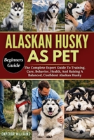 ALASKAN HUSKY AS PET: The Complete Expert Guide To Training, Care, Behavior, Health, And Raising A Balanced, Confident Alaskan Husky B0GYZPYFY5 Book Cover
