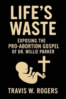 Life's Waste: Exposing the Pro-Abortion Gospel of Dr. Willie Parker B0FV3P5S7M Book Cover