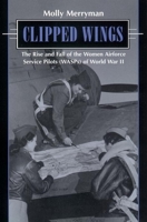 Clipped Wings: The Rise and Fall of the Women Airforce Service Pilots (WASPS) of World War II 0814755682 Book Cover