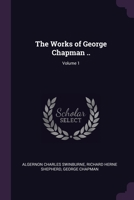 The Works of George Chapman ..; Volume 1 1340172372 Book Cover