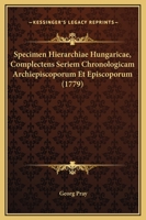 Specimen Hierarchiae Hungaricae, Complectens Seriem Chronologicam Archiepiscoporum Et Episcoporum (1779) 1166203042 Book Cover