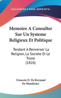 M�moire � Consulter Sur Un Syst�me Religieux Et Politique, Tendant � Renverser La Religion, La Soci�t� Et Le Trone; Par Le Comte de Montlosier 1018608567 Book Cover
