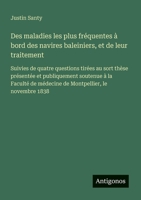 Des maladies les plus fréquentes à bord des navires baleiniers, et de leur traitement: Suivies de quatre questions tirées au sort thèse présentée et ... le novembre 1838 (French Edition) 3563214603 Book Cover