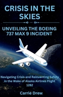 Crisis in the Skies: Unveiling the Boeing 737 Max 9 Incident: Navigating Crisis and Reinventing Safety in the Wake of Alaska Airlines Flight 1282 B0CRQSKXXH Book Cover