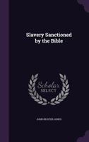 Slavery sanctioned by the Bible. The first part of a general treatise on the slavery question 1017550727 Book Cover