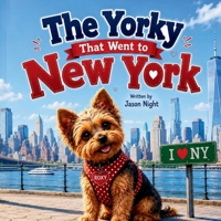 The Yorkie That Went to New York: A heartwarming adventure about courage, curiosity, and discovering that sometimes the best journeys lead to unexpected treasures. B0H72KWHFC Book Cover