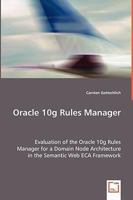 Oracle 10g Rules Manager - Evaluation of the Oracle 10g Rules Manager for a Domain Node Architecture in the Semantic Web Eca Framework 3639014855 Book Cover