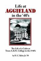 Life at AGGIELAND in the '40's: The Life of a Cadet at Texas A.& M. College in the 1940's 1425924786 Book Cover