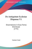 De Antiquitate Ecclesiae Hispanae V1: Dissertationes In Duos Tomos Distributae (1741) 1165935139 Book Cover
