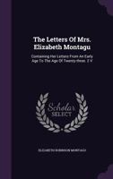 The Letters of Mrs. Elizabeth Montagu: Containing Her Letters from an Early Age to the Age of Twenty-Three. 2 V 1348081384 Book Cover