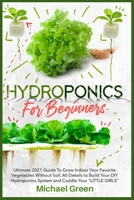 Hydroponics for Beginners: Ultimate 2021 Guide to Grow Indoor Your Favorite Vegetables Without Soil. All Details to Build Your DIY Hydroponics System and Cuddle Your "Little Girls" 1802510818 Book Cover