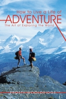 How to Live a Life of Adventure: The Art of Exploring the World 1463420285 Book Cover
