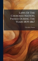 Laws Of The Cherokee Nation, Passed During The Years 1839-1867 1024381110 Book Cover