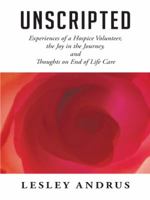 Unscripted: Experiences of a Hospice Volunteer, the Joy in the Journey, and Thoughts on End of Life Care 1452522375 Book Cover