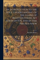 An Introduction to the Holy Understanding of the Glasse of Righteousnesse, Set Forth by H.N. and by Him Perused Anew 1021680567 Book Cover