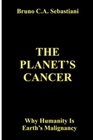 THE PLANET'S CANCER: Why Humanity Is Earth’s Malignancy B0FR1TJTLM Book Cover