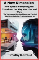 A New Dimension: How Spatial Computing Will Transform the Way You Live and Work: The Technology Merging Digital and Physical Worlds to Redefine Productivity and fun B0FTZWJCFV Book Cover
