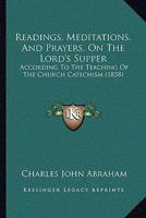 Readings, Meditations, and Prayers, on the Lord's Supper: According to the Teaching of the Church Catechism 112068739X Book Cover