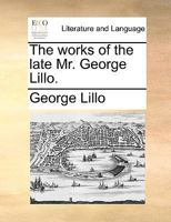 The works of the late Mr. George Lillo. 1170631223 Book Cover