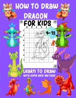How to Draw Dragon For Kids 9-12 Learn To Draw With copy Grid Method: A Fun and Simple Step-by-Step copy grid method drawing guide Book for Dragon and Draw Lover 1650417020 Book Cover