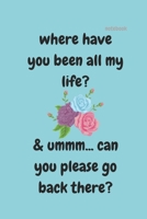 WHERE HAVE YOU BEEN ALL MY LIFE: FUNNY NOTEBOOK 1670170268 Book Cover