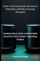 Turn a Vintage Suitcase into a Powerful DIY Bluetooth Speaker: Combine Retro Style With Portable Sound In This Creative Upcycling Project B0FH2GTCGJ Book Cover