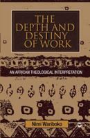 The Depth and Destiny of Work: An African Theological Interpretation 1592216196 Book Cover