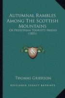 Autumnal Rambles Among The Scottish Mountains: Or Pedestrian Tourist's Friend 1164583077 Book Cover